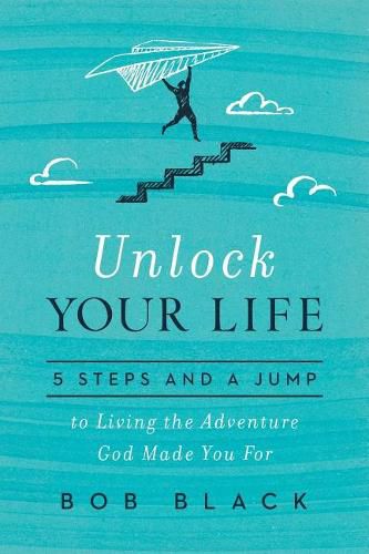 Unlock Your Life: 5 Steps and a Jump to Living the Adventure God Made You for