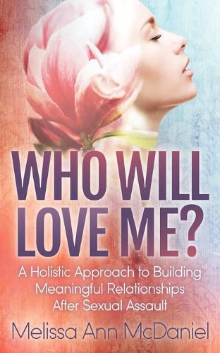 Cover image for Who Will Love Me?: A Holistic Approach to Building Meaningful Relationships After Sexual Assault