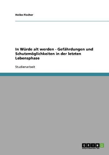 Cover image for In Wurde Alt Werden - Gefahrdungen Und Schutzmoglichkeiten in Der Letzten Lebensphase