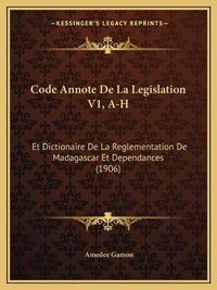 Cover image for Code Annote de La Legislation V1, A-H: Et Dictionaire de La Reglementation de Madagascar Et Dependances (1906)