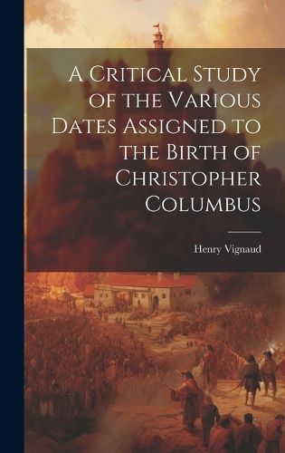 Cover image for A Critical Study of the Various Dates Assigned to the Birth of Christopher Columbus