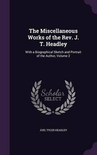 The Miscellaneous Works of the REV. J. T. Headley: With a Biographical Sketch and Portrait of the Author, Volume 2