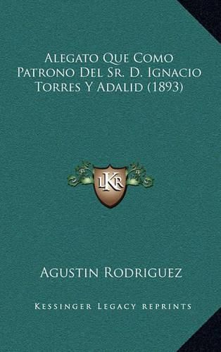 Cover image for Alegato Que Como Patrono del Sr. D. Ignacio Torres y Adalid (1893)