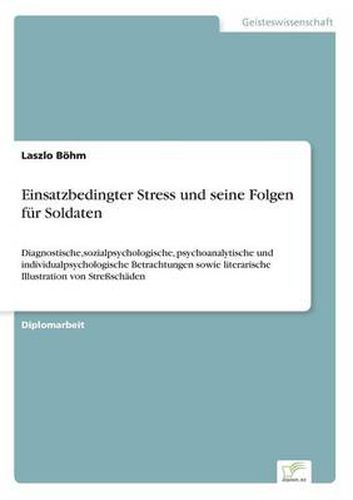 Cover image for Einsatzbedingter Stress und seine Folgen fur Soldaten: Diagnostische, sozialpsychologische, psychoanalytische und individualpsychologische Betrachtungen sowie literarische Illustration von Stressschaden