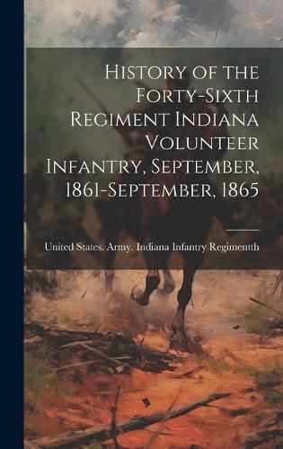 Cover image for History of the Forty-sixth Regiment Indiana Volunteer Infantry, September, 1861-September, 1865