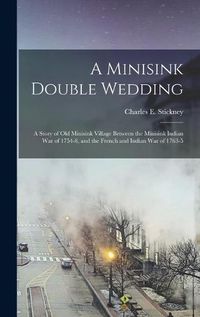 Cover image for A Minisink Double Wedding: a Story of Old Minisink Village Between the Minisink Indian War of 1754-8, and the French and Indian War of 1763-5