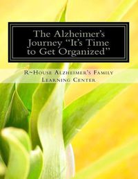 Cover image for The Alzheimer's Journey It's Time to Get Organized: Get organized inside the Alzheimer's journey, assign family roles and responsibilities to support the primary caregiver