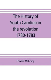 Cover image for The history of South Carolina in the revolution, 1780-1783