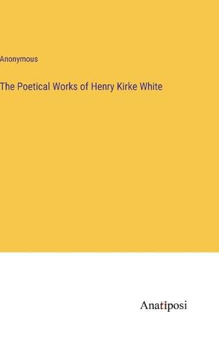 Cover image for The Poetical Works of Henry Kirke White