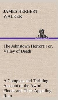 Cover image for The Johnstown Horror!!! or, Valley of Death, being A Complete and Thrilling Account of the Awful Floods and Their Appalling Ruin