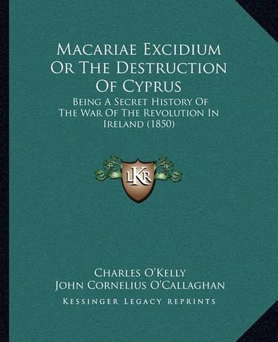 Macariae Excidium or the Destruction of Cyprus: Being a Secret History of the War of the Revolution in Ireland (1850)