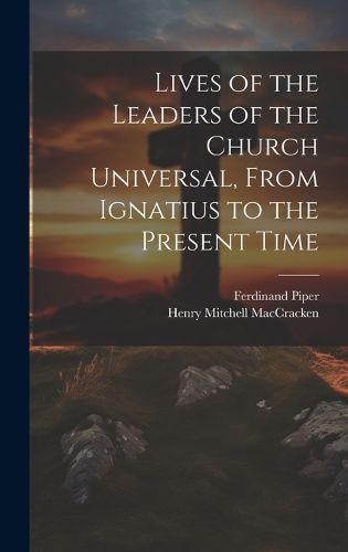 Lives of the Leaders of the Church Universal, From Ignatius to the Present Time