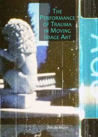 Cover image for The Performance of Trauma in Moving Image Art