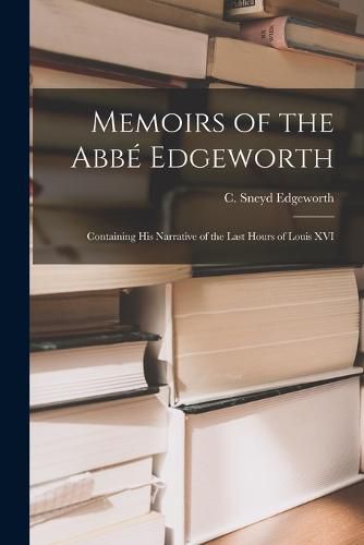 Cover image for Memoirs of the Abbe Edgeworth; Containing his Narrative of the Last Hours of Louis XVI