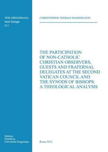 The Participation of Non-Catholic Christian Observers, Guests and Fraternal Delegates at the Second Vatican Council and Synods of Bishops: A Theological Analysis