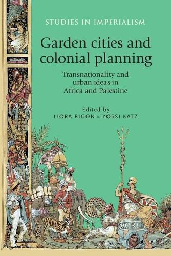 Cover image for Garden Cities and Colonial Planning: Transnationality and Urban Ideas in Africa and Palestine