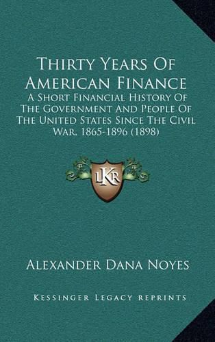 Thirty Years of American Finance: A Short Financial History of the Government and People of the United States Since the Civil War, 1865-1896 (1898)