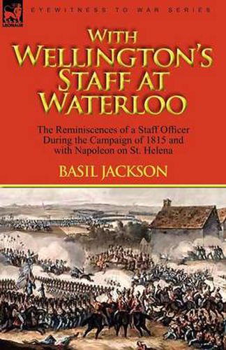 Cover image for With Wellington's Staff at Waterloo: the Reminiscences of a Staff Officer During the Campaign of 1815 and with Napoleon on St. Helena