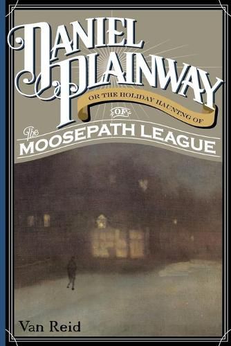 Cover image for Daniel Plainway: Or The Holiday Haunting of the Moosepath League