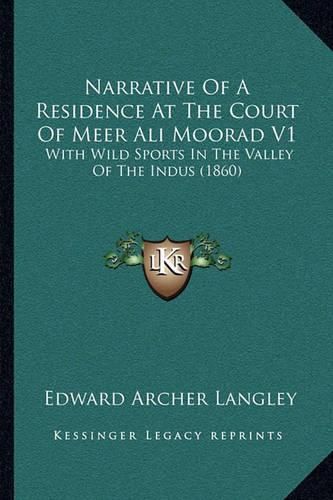 Narrative of a Residence at the Court of Meer Ali Moorad V1: With Wild Sports in the Valley of the Indus (1860)