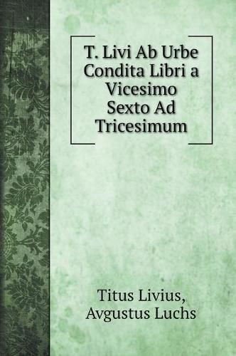 T. Livi Ab Urbe Condita Libri a Vicesimo Sexto Ad Tricesimum