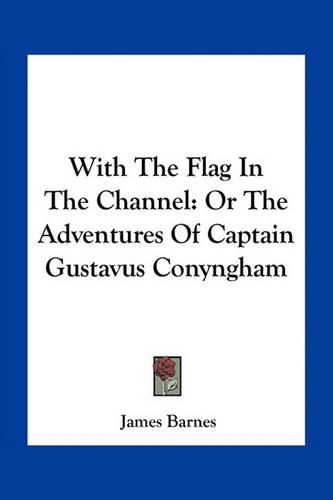 Cover image for With the Flag in the Channel: Or the Adventures of Captain Gustavus Conyngham