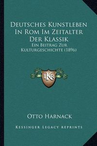 Cover image for Deutsches Kunstleben in ROM Im Zeitalter Der Klassik: Ein Beitrag Zur Kulturgeschichte (1896)