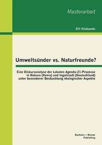 Cover image for Umweltsunder vs. Naturfreunde? Eine Diskursanalyse der Lokalen Agenda-21-Prozesse in Nakuru (Kenia) und Ingolstadt (Deutschland) unter besonderer Beobachtung oekologischer Aspekte