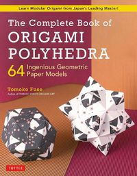 Cover image for The Complete Book of Origami Polyhedra: 64 Ingenious Geometric Paper Models (Learn Modular Origami from Japan's Leading Master!)