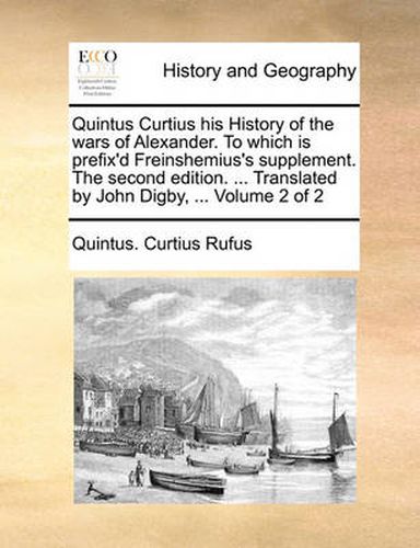 Cover image for Quintus Curtius His History of the Wars of Alexander. to Which Is Prefix'd Freinshemius's Supplement. the Second Edition. ... Translated by John Digby, ... Volume 2 of 2