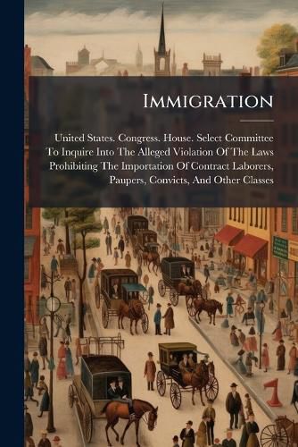 Cover image for Immigration: Testimony Taken by House Committee, July, 1888
