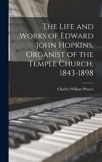 Cover image for The Life and Works of Edward John Hopkins, Organist of the Temple Church, 1843-1898