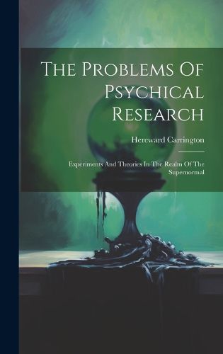 Cover image for The Problems Of Psychical Research; Experiments And Theories In The Realm Of The Supernormal