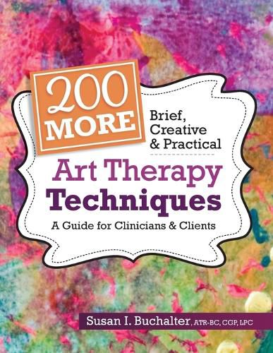 Cover image for 200 More Brief, Creative & Practical Art Therapy Techniques: A Guide for Clinicians & Clients