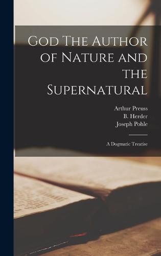Cover image for God The Author of Nature and the Supernatural; A Dogmatic Treatise