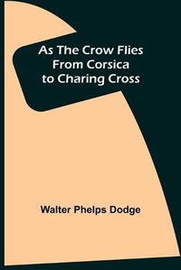 Cover image for As the Crow Flies: From Corsica to Charing Cross