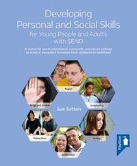 Cover image for Developing Personal and Social Skills for Young People and Adults with SEND: A course for use in educational, community and secure settings to assist in successful transition from childhood to adulthood