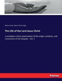 Cover image for The Life of the Lord Jesus Christ: a complete critical examination of the origin, contents, and connection of the Gospels - Vol. 1