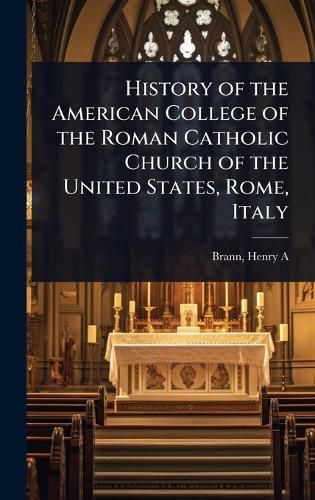 Cover image for History of the American College of the Roman Catholic Church of the United States, Rome, Italy