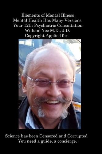 Elements of Mental Illness Mental Health Has Many Versions Your 12th Psychiatric Consultation. William Yee M.D., J.D. Copyright Applied for