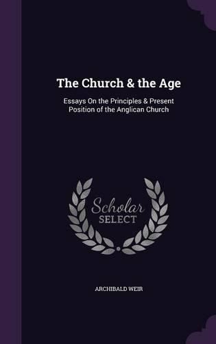 Cover image for The Church & the Age: Essays on the Principles & Present Position of the Anglican Church
