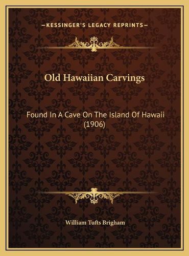 Old Hawaiian Carvings Old Hawaiian Carvings: Found in a Cave on the Island of Hawaii (1906) Found in a Cave on the Island of Hawaii (1906)