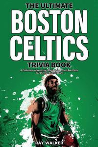 Cover image for The Ultimate Boston Celtics Trivia Book: A Collection of Amazing Trivia Quizzes and Fun Facts for Die-Hard Celtics Fans!