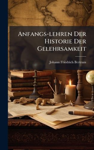Cover image for Anfangs-lehren Der Historie Der Gelehrsamkeit