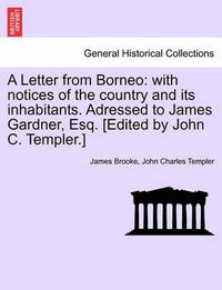 Cover image for A Letter from Borneo: With Notices of the Country and Its Inhabitants. Adressed to James Gardner, Esq. [Edited by John C. Templer.]