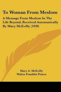 Cover image for To Woman from Meslom: A Message from Meslom in the Life Beyond, Received Automatically by Mary McEvilly (1920)