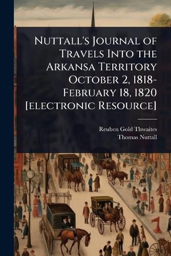 Cover image for Nuttall's Journal of Travels Into the Arkansa Territory October 2, 1818-February 18, 1820 [electronic Resource]