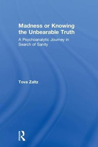 Cover image for Madness or Knowing the Unbearable Truth: A Psychoanalytic Journey in Search of Sanity