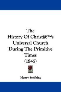 Cover image for The History Of Christa -- S Universal Church During The Primitive Times (1845)