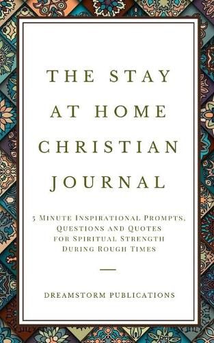 Cover image for The Stay at Home Christian Journal: 5 Minute Inspirational Prompts, Questions and Quotes for Spiritual Strength During Rough Times